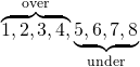 $$ \overbrace{1, 2, 3, 4,}^{\rm over} \underbrace{5, 6, 7, 8}_{\rm under} $$