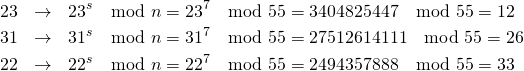  \begin{eqnarray*} 23 &\rightarrow& 23^s \mod n = 23^7 \mod 55 = 3404825447 \mod 55 = 12\\ 31 &\rightarrow& 31^s \mod n = 31^7 \mod 55 = 27512614111 \mod 55 =  26\\ 22 &\rightarrow& 22^s \mod n = 22^7 \mod 55 = 2494357888 \mod 55 = 33 \end{eqnarray*} 