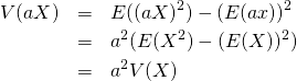  \begin{eqnarray*} V(aX) &=& E((aX)^2) - (E(ax))^2 \\ &=& a^2 (E(X^2) - (E(X))^2) \\ &=& a^2 V(X) \end{eqnarray*} 