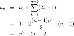  \begin{eqnarray*} a_n &=& a_1 + \sum_{k=1}^{n-1} (2i - 1) \\ &=& 1 + 2 \frac{(n - 1) n}{2} - (n - 1) \\ &=& n^2 - 2n + 2 \end{eqnarray*} 