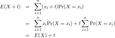  \begin{eqnarray*} E(X + t) &=& \sum_{i=1}^{n} (x_i + t){\rm Pr}(X = x_i) \\ &=& \sum_{i=1}^{n} x_i {\rm Pr}(X = x_i) + t  \sum_{i=1}^{n} {\rm Pr}(X = x_i) \\ &=& E(X) + t \end{eqnarray*} 