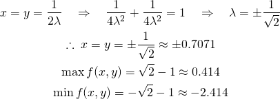  \begin{gather*} x = y = \frac{1}{2 \lambda} \quad \Rightarrow \quad \frac{1}{4 \lambda ^2} + \frac{1}{4 \lambda ^2} = 1 \quad \Rightarrow \quad \lambda = \pm \frac{1}{\sqrt{2}}\\ \therefore \; x = y = \pm \frac{1}{\sqrt{2}} \approx \pm 0.7071\\ \max f(x, y) = \sqrt{2} - 1 \approx 0.414\\ \min f(x, y) = -\sqrt{2} - 1 \approx -2.414 \end{gather*} 