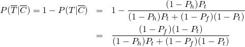  \begin{eqnarray*} P(\overline{T} | \overline{C}) = 1 - P(T| \overline{C}) &=& 1 - \frac{(1 - P_h) P_t}{(1 - P_h) P_t + (1 - P_f)(1 - P_t)} \\ &=& \frac{(1 - P_f)(1 - P_t)}{(1 - P_h) P_t + (1 - P_f)(1 - P_t)} \end{eqnarray*} 