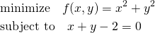  \begin{align*} & \mathrm{minimize} \quad f(x, y) = x^2 + y^2 \\ & \mathrm {subject~to} \quad x + y - 2 = 0 \end{align*} 