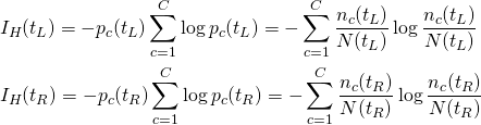  \begin{align*} & I_H(t_L) = -p_c(t_L) \sum_{c=1}^C \log p_c(t_L) = - \sum_{c=1}^C \frac{n_c(t_L)}{N(t_L)} \log \frac{n_c(t_L)}{N(t_L)} \\ & I_H(t_R) = -p_c(t_R) \sum_{c=1}^C \log p_c(t_R) = - \sum_{c=1}^C \frac{n_c(t_R)}{N(t_R)} \log \frac{n_c(t_R)}{N(t_R)} \end{align*} 