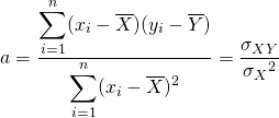  \begin{equation*} a = \frac{\displaystyle \sum_{i=1}^n (x_i - \overline{X})(y_i - \overline{Y})}{\displaystyle \sum_{i=1}^n (x_i - \overline{X})^2} =\frac{\sigma_{XY}}{{\sigma _X}^2} \end{equation*} 