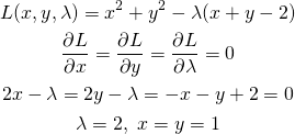  \begin{gather*} L(x, y, \lambda) = x^2 + y^2 - \lambda(x + y - 2) \\ \frac{\partial L}{\partial x} = \frac{\partial L}{\partial y} = \frac{\partial L}{\partial \lambda} = 0 \\ 2x - \lambda = 2y - \lambda = -x - y + 2 = 0\\ \lambda = 2, \; x=y=1 \end{gather*} 