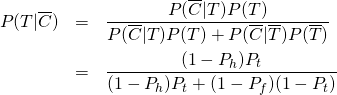  \begin{eqnarray*} P(T|\overline{C}) &=& \frac{P(\overline{C}|T)P(T)}{P(\overline{C}|T)P(T) + P(\overline{C}|\overline{T})P(\overline{T})} \\ &=& \frac{(1 - P_h) P_t}{(1 - P_h) P_t + (1 - P_f)(1 - P_t)} \\ \end{eqnarray*} 