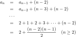  \begin{eqnarray*} a_n &=& a_{n - 1} + (n - 2) \\ &=& a_{n - 2} + (n - 3) + (n - 2) \\ &\cdots&  \\ &=& 2 + 1 + 2 + 3 + \cdots + (n - 2) \\ &=& 2 + \frac{(n - 2)(n - 1)}{2} \quad (n \geq 2) \end{eqnarray*} 