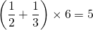 $$ \left( \frac{1}{2} + \frac{1}{3} \right) \times 6 = 5 $$