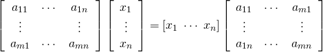  \begin{equation*} \left[ \begin{array}{ccc} a_{11} & \cdots & a_{1n} \\ \vdots & & \vdots \\ a_{m1} & \cdots & a_{mn} \\ \end{array} \right] \left[ \begin{array}{c} x_1 \\ \vdots \\ x_n \end{array} \right] = [x_1 \; \cdots \; x_n] \left[ \begin{array}{ccc} a_{11} & \cdots & a_{m1} \\ \vdots & & \vdots \\ a_{1n} & \cdots & a_{mn} \\ \end{array} \right] \end{equation*} 