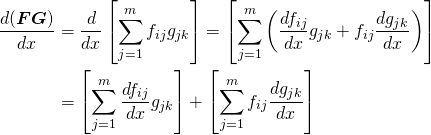  \begin{align*} \frac{d(\boldsymbol{FG})}{dx} &= \frac{d}{dx}\left[\sum_{j=1}^m f_{ij} g_{jk}\right] = \left[\sum_{j=1}^m \left(\frac{df_{ij}}{dx} g_{jk} + f_{ij} \frac{dg_{jk}}{dx} \right)\right] \\ &= \left[ \sum_{j=1}^m \frac{df_{ij}}{dx} g_{jk} \right] + \left[ \sum_{j=1}^m f_{ij} \frac{dg_{jk}}{dx} \right] \end{align*} 