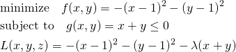  \begin{align*} &\mathrm{minimize} \quad f(x, y) = - (x - 1)^2 - (y - 1)^2 \\ &\mathrm{subject~to} \quad g(x, y) = x + y \le 0 \\ &L(x, y, z) = - (x - 1)^2 - (y - 1)^2 - \lambda(x + y) \end{align*} 