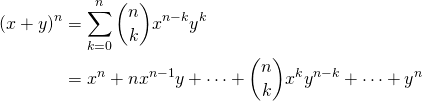  \begin{align*} (x + y)^n &= \sum_{k=0}^n \binom{n}{k} x^{n-k} y^k \\ &= x^n + n x^{n-1}y + \cdots + \binom{n}{k} x^k y^{n-k} + \cdots + y^n \end{align*} 