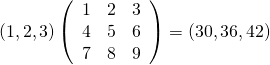  \begin{equation*} (1, 2, 3) \left( \begin{array}{ccc} 1 & 2 & 3 \\ 4 & 5 & 6 \\ 7 & 8 & 9 \end{array} \right) = (30, 36, 42) \end{equation*} 