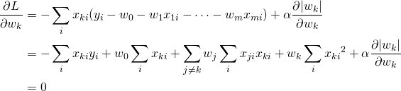  \begin{align*} \frac{\partial L}{\partial w_k} &= - \sum_i x_{ki} ( y_i - w_0 - w_1 x_{1i} - \cdots - w_m x_{mi} ) + \alpha \frac{\partial |w_k|}{\partial w_k} \\ &= - \sum_i x_{ki}y_i + w_0 \sum_i x_{ki} + \sum_{j \ne k} w_j \sum_i x_{ji} x_{ki} + w_k \sum_i {x_{ki}}^2 + \alpha \frac{\partial |w_k|}{\partial w_k} \\ &= 0 \end{align*} 