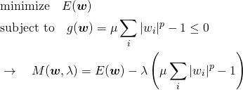  \begin{align*} &\mathrm{minimize} \quad E(\boldsymbol{w}) \\ &\mathrm{subject~to} \quad g(\boldsymbol{w}) = \mu \sum_i |w_i|^p - 1 \le 0 \\ &\rightarrow \quad M(\boldsymbol{w}, \lambda) = E(\boldsymbol{w}) - \lambda \left( \mu \sum_i |w_i|^p - 1 \right) \end{align*} 