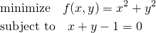  \begin{align*} & \mathrm{minimize} \quad f(x, y) = x^2 + y^2 \\ & \mathrm {subject~to} \quad x + y - 1 = 0 \end{align*} 