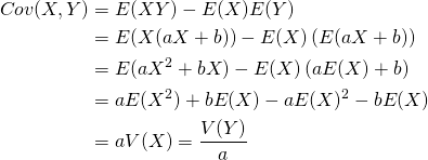  \begin{align*} {\rn Cov}(X, Y) &= E(XY) - E(X) E(Y) \\ &= E(X (aX + b)) - E(X)\left( E(aX + b) \right) \\ &= E(aX^2 + bX) - E(X) \left(a E(X) + b \right) \\ &= aE(X^2) + b E(X) - aE(X)^2 - b E(X) \\ &= aV(X) = \frac{V(Y)}{a} \end{align*} 