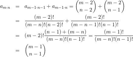  \begin{eqnarray*} a_{m \cdot n} &=& a_{m-1 \cdot n-1} + a_{m-1 \cdot n} = \binom{m-2}{n-2} + \binom{m-2}{n-1} \\ &=& \frac{(m-2)!}{(m-n)!(n-2)!} + \frac{(m-2)!}{(m-n-1)!(n-1)!} \\ &=& (m-2)! \frac{(n-1) + (m-n)}{(m-n)!(n-1)!} = \frac{(m-1)!}{(m-n)!(n-1)!} \\ &=& \binom{m-1}{n-1} \end{eqnarray*} 