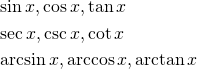 $$ \begin{align} &\sin x , \cos x , \tan x \\ &\sec x , \csc x , \cot x \\ &\arcsin x , \arccos x , \arctan x \end{align} $$