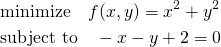  \begin{align*} & \mathrm{minimize} \quad f(x, y) = x^2 + y^2 \\ & \mathrm {subject~to} \quad - x - y + 2 = 0 \end{align*} 