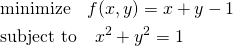  \begin{align*} & \mathrm{minimize} \quad f(x, y) = x + y - 1 \\ & \mathrm{subject~to} \quad x^2 + y^2 = 1 \end{align*} 