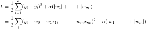  \begin{align*} L &= \frac{1}{2} \sum_{i=1}^n ( y_i - \hat{y}_i )^2 + \alpha (|w_1| + \cdots + |w_m|) \\ &= \frac{1}{2} \sum_i ( y_i - w_0 - w_1 x_{1i} - \cdots - w_m x_{mi} )^2 + \alpha (|w_1| + \cdots + |w_m|) \end{align*} 
