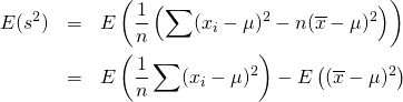  \begin{eqnarray*} E(s^2) &=& E \left( \frac{1}{n} \left( \sum(x_i - \mu)^2 - n (\overline{x} - \mu)^2 \right) \right) \\ &=& E \left( \frac{1}{n} \sum(x_i - \mu)^2 \right) - E \left( (\overline{x} - \mu)^2 \right) \end{eqnarray*} 