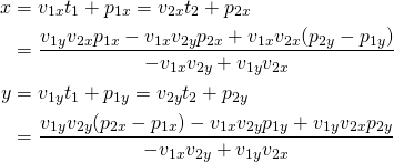 $$ \begin{align*} x &= v_{1x} t_1 + p_{1x} = v_{2x} t_2 + p_{2x} \\ &= \frac{v_{1y} v_{2x} p_{1x} - v_{1x} v_{2y} p_{2x} + v_{1x} v_{2x}(p_{2y} - p_{1y})} {-v_{1x} v_{2y} + v_{1y} v_{2x}} \\ y &= v_{1y} t_1 + p_{1y} = v_{2y} t_2 + p_{2y} \\ &= \frac{v_{1y} v_{2y} (p_{2x} - p_{1x}) - v_{1x} v_{2y} p_{1y} + v_{1y} v_{2x} p_{2y}} {-v_{1x} v_{2y} + v_{1y} v_{2x}} \end{align} $$