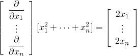  \begin{equation*} \left[ \begin{array}{c} \dfrac{\partial}{\partial x_1} \\ \vdots \\ \dfrac{\partial}{\partial x_n} \end{array} \right] [ x_1^2 + \cdots + x_n^2 ] = \left[ \begin{array}{c} 2x_1 \\ \vdots \\ 2x_n \end{array} \right] \end{equation*} 