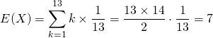  \begin{equation*} E(X) = \sum_{k=1}^{13} k\times \frac{1}{13} = \frac{13 \times 14}{2} \cdot \frac{1}{13} = 7 \end{equation*} 