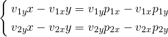 $$ \left\{ \begin{align*} v_{1y} x - v_{1x} y = v_{1y} p_{1x} - v_{1x} p_{1y} \\ v_{2y} x - v_{2x} y = v_{2y} p_{2x} - v_{2x} p_{2y} \end{align} \right. $$