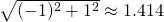 \sqrt{(-1)^2+1^2}\approx 1.414