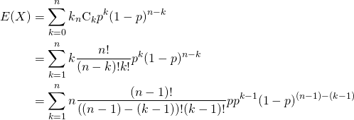  \begin{alignat*}{1} E(X) &= \sum_{k=0}^n k {}_n\mathrm{C}_k p^k (1-p)^{n-k} \\ &= \sum_{k=1}^n k \frac{n!}{(n-k)! k!} p^k (1-p)^{n-k} \\ &= \sum_{k=1}^n n \frac{(n-1)!}{\left( (n-1) - (k-1) \right)! (k-1)!} pp^{k-1} (1-p)^{(n-1)-(k-1)} \end{alignat*} 