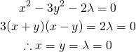  \begin{gather*} \3x^2 - 3y^2 - 2\lambda = 0 \\ 3(x + y)(x - y) = 2\lambda = 0 \\ \therefore x = y = \lambda = 0 \end{gather*} 