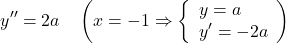  \begin{equation*} y'' = 2a \quad \left( x = -1 \Rightarrow \left\{ \begin{array}{l} y = a\\ y' =-2a \end{array} \right) \end{equation*} 