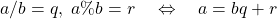  \begin{equation*} a / b = q, \; a \% b = r \quad \Leftrightarrow \quad a = b q + r \end{equation*} 