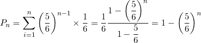  \begin{equation*} P_n = \sum_{i=1}^{n} \left( \frac{5}{6} \right) ^{n-1} \times \frac{1}{6} = \frac{1}{6} \frac{1-\left( \dfrac{5}{6} \right)^n}{1 - \dfrac{5}{6}} = 1-\left( \dfrac{5}{6} \right)^n \end{equation*} 