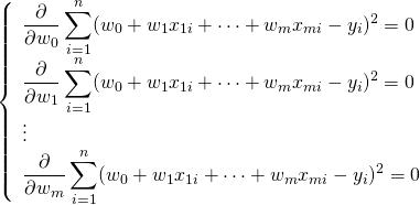  \begin{equation*} \begin{array}{c} \left\{ \begin{array}{l} \displaystyle \frac{\partial}{\partial w_0} \sum_{i=1}^n (w_0 + w_1 x_{1i} + \cdots + w_m x_{mi} - y_i)^2 = 0 \\ \displaystyle \frac{\partial}{\partial w_1} \sum_{i=1}^n (w_0 + w_1 x_{1i} + \cdots + w_m x_{mi} - y_i)^2 = 0 \\ \vdots \\ \displaystyle \frac{\partial}{\partial w_m} \sum_{i=1}^n (w_0 + w_1 x_{1i} + \cdots + w_m x_{mi} - y_i)^2 = 0 \\ \end{array} \right. \end{equation*} 
