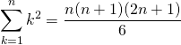  \begin{equation*} \sum_{k=1}^{n} k^2 = \frac{n(n+1)(2n+1)}{6} \end{equation*} 