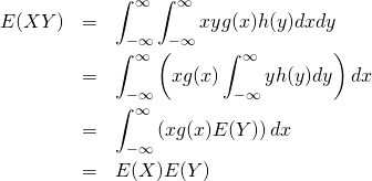  \begin{eqnarray*} E(XY) &=& \int_{- \infty}^{\infty} \int_{- \infty}^{\infty} x y g(x) h(y) dx dy \\ &=& \int_{- \infty}^{\infty} \left( x g(x) \int_{- \infty}^{\infty} y h(y) dy \right) dx \\ &=& \int_{- \infty}^{\infty} \left( x g(x) E(Y) \right) dx \\ &=& E(X) E(Y) \end{eqnarray*} 