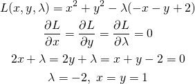  \begin{gather*} L(x, y, \lambda) = x^2 + y^2 - \lambda(- x - y + 2) \\ \frac{\partial L}{\partial x} = \frac{\partial L}{\partial y} = \frac{\partial L}{\partial \lambda} = 0 \\ 2x + \lambda = 2y + \lambda = x + y - 2 = 0\\ \lambda = -2, \; x=y=1 \end{gather*} 