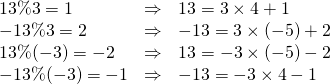  \begin{array}{lcl} 13 \% 3 = 1 & \Rightarrow & 13 = 3 \times 4 + 1 \\ -13 \% 3 = 2 & \Rightarrow & -13 = 3 \times (-5) + 2 \\ 13 \% (-3) = -2 & \Rightarrow & 13 = -3 \times (-5) - 2 \\ -13 \% (-3) = -1 & \Rightarrow &  -13 = -3 \times 4 -1 \end{array} 