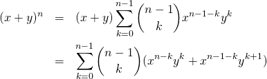  \begin{eqnarray*} (x + y)^n &=& (x + y) \sum_{k=0}^{n-1} \binom {n-1}{k} x^{n-1-k} y^k \\ &=& \sum_{k=0}^{n-1} \binom {n-1}{k} (x^{n-k} y^k + x^{n-1-k} y^{k+1}) \end{eqnarray*} 