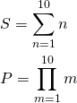 $$ \begin{align} &S = \sum_{n=1}^{10} n \\ &P = \prod_{m=1}^{10} m \end{align} $$