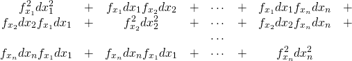  \begin{equation*} \begin{array}{cccccccc} f_{x_1} ^2 dx_1 ^2 &+& f_{x_1} dx_1 f_{x_2} dx_2 &+& \cdots &+& f_{x_1} dx_1 f_{x_n} dx_n &+\\ f_{x_2} dx_2 f_{x_1} dx_1 &+& f_{x_2} ^2 dx_2 ^2 &+& \cdots &+& f_{x_2} dx_2 f_{x_n} dx_n &+\\ &&&& \cdots &&& \\ f_{x_n} dx_n f_{x_1} dx_1 &+& f_{x_n} dx_n f_{x_1} dx_1 &+& \cdots &+& f_{x_n} ^2 dx_n ^2 \end{array} \end{equation*} 