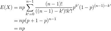  \begin{alignat*}{1} E(X) &= np \sum_{k'=0}^{n-1} \frac{(n-1)!}{\left( (n-1) - k' \right)! k'!} p^{k'} (1-p)^{(n-1)-k'} \\ &= np (p + 1 - p)^{n-1} \\ &= np \end{alignat*} 