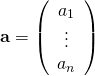 $${\bf a} = \left( \begin{array}{c} a_1\\ \vdots\\ a_n \end{array} \right)$$