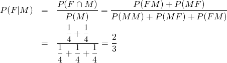  \begin{eqnarray*} P(F|M) &=& \frac{P(F \cap M)}{P(M)} = \frac{P(FM) + P(MF)}{P(MM) + P(MF) + P(FM)} \\ &=& \frac{\dfrac{1}{4} + \dfrac{1}{4}}{\dfrac{1}{4} + \dfrac{1}{4} + \dfrac{1}{4}} = \frac{2}{3} \end{eqnarray*} 